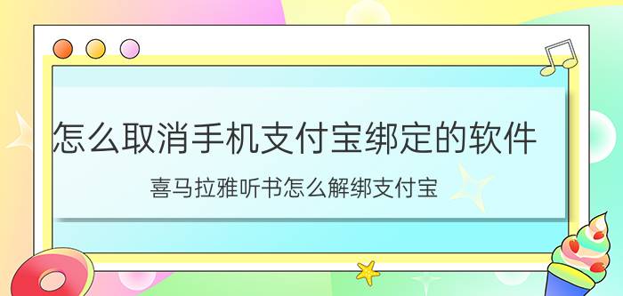 怎么取消手机支付宝绑定的软件 喜马拉雅听书怎么解绑支付宝？